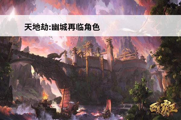 天地劫:幽城再临角色排行_天地劫:幽城再临攻略_天地劫:幽城再临角色推荐(天地劫幽城再临星盘加点)