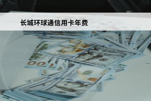 长城环球通信用卡年费
 长城环球通信用卡年费多少