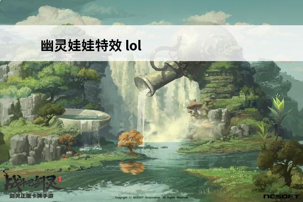 幽灵娃娃特效 lol幽灵娃娃怎么获取lol幽灵娃娃怎么获取的