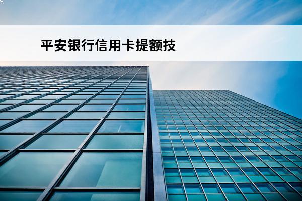 平安银行信用卡提额技巧
 平安银行信用卡提额技巧和方法