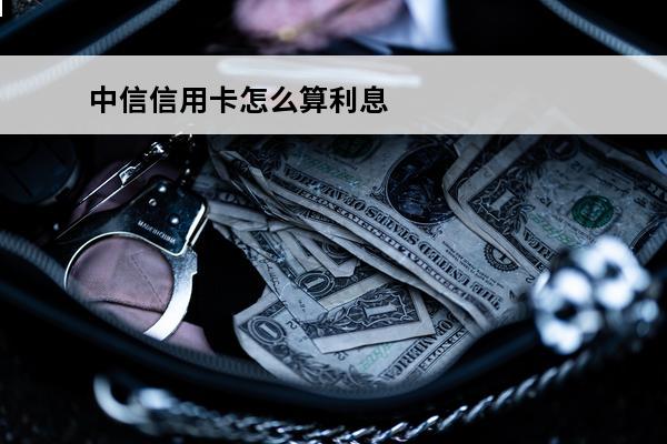 中信信用卡怎么算利息