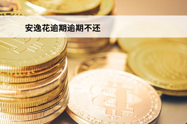 安逸花逾期逾期不还
