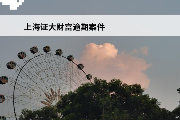 上海证大财富逾期案件
 上海证大财富的欠款不还,有没有什么影响
