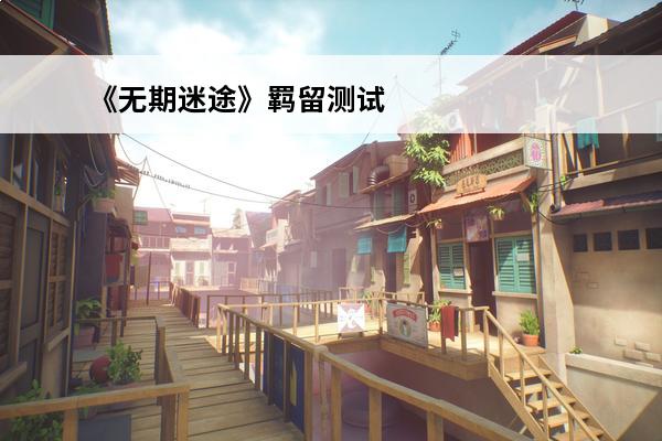 《无期迷途》羁留测试