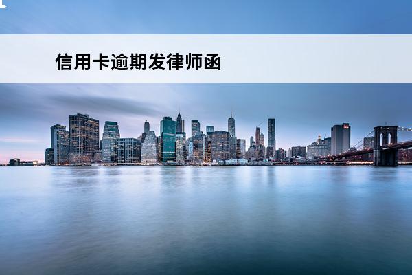 信用卡逾期发律师函
(信用卡逾期发律师函怎么办严重吗)
