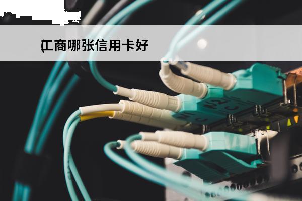 工商哪张信用卡好
(