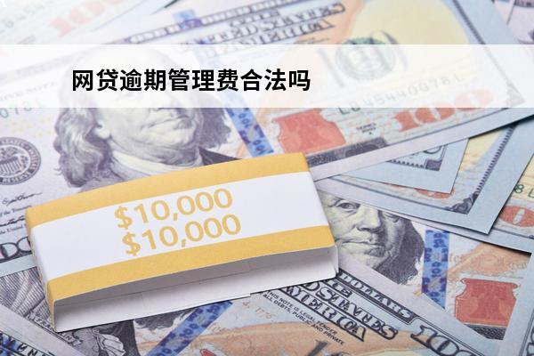 网贷逾期管理费合法吗
 网贷逾期费太高如何处理
