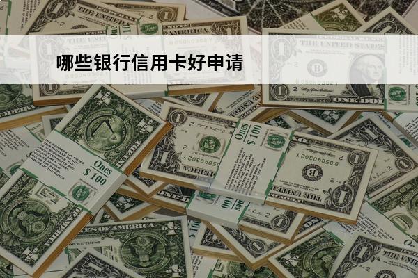 哪些银行信用卡好申请
 哪些银行信用卡申请年龄要求高