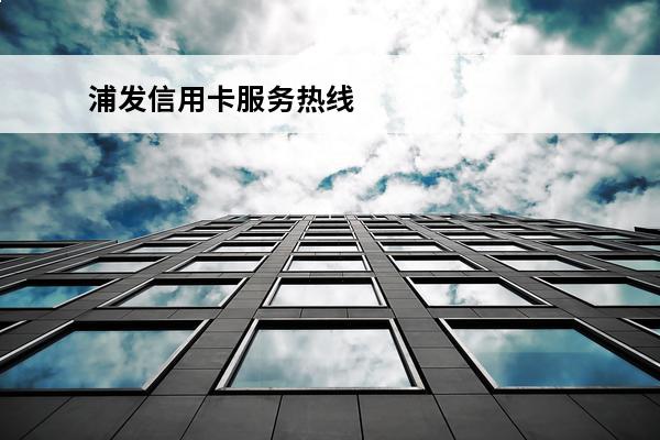 浦发信用卡服务热线
(浦发信用卡服务热线人工服务)