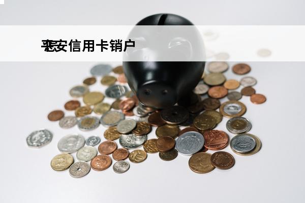 平安信用卡销户
 怎样取消平安信用卡销户