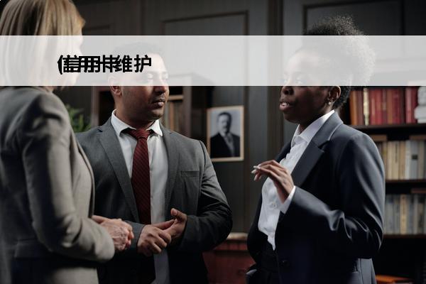 信用卡维护
(信用卡维护中多久恢复正常)