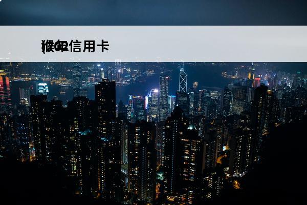 猴年信用卡
(2020年银行信用卡)