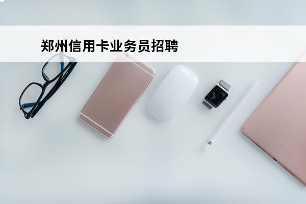 郑州信用卡业务员招聘
 郑州信用卡业务员招聘电话