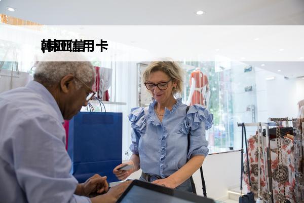 韩亚信用卡
(韩亚信用卡卡号)