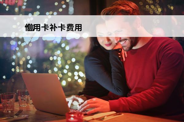 信用卡补卡费用
 信用卡补卡费用多少