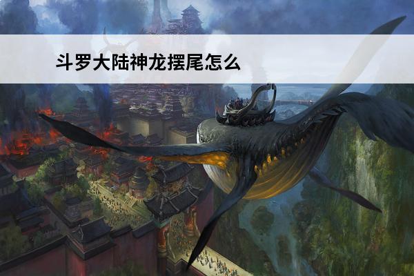 斗罗大陆神龙摆尾怎么