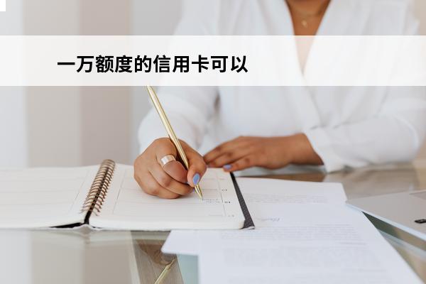 一万额度的信用卡可以透支多少
(信用卡10000的额度可以消费多少)