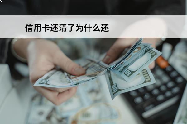 信用卡还清了为什么还有利息
(为什么信用卡还完了还有当前余额)