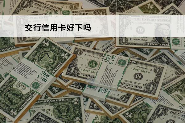 交行信用卡好下吗
 