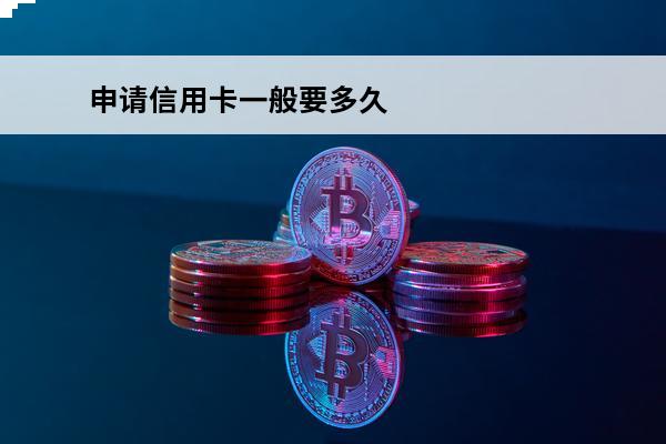 申请信用卡一般要多久