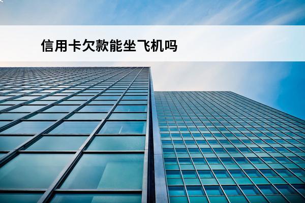 信用卡欠款能坐飞机吗