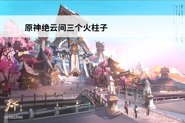原神绝云间三个火柱子
