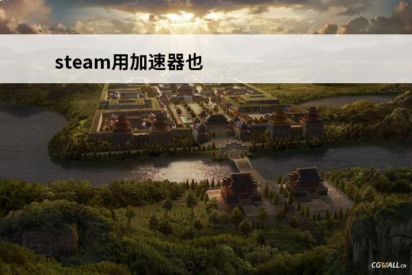 steam用加速器也不能打开商店 steam开加速器也打不开商店