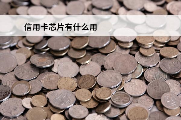 信用卡芯片有什么用
 信用卡芯片