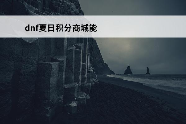 dnf夏日积分商城能获取积分介绍(2021dnf夏日积分商城积分怎么获得)