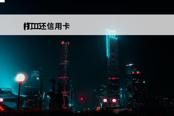 打工还信用卡
(打工的信用卡能借多少钱)