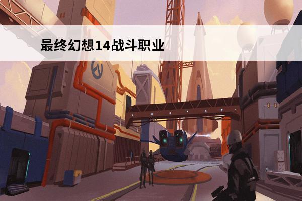 最终幻想14战斗职业攻略介绍_最终幻想14战斗职业攻略是什么(最终幻想14t职业攻略)
