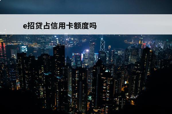 e招贷占信用卡额度吗
(招商银行e招贷会不会占用信用卡额度)