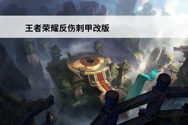 王者荣耀反伤刺甲改版介绍_王者荣耀反伤刺甲改版是什么(王者荣耀反伤刺甲有什么用)
