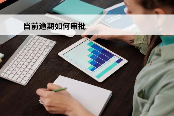 当前逾期如何审批
(当前逾期怎么消除)