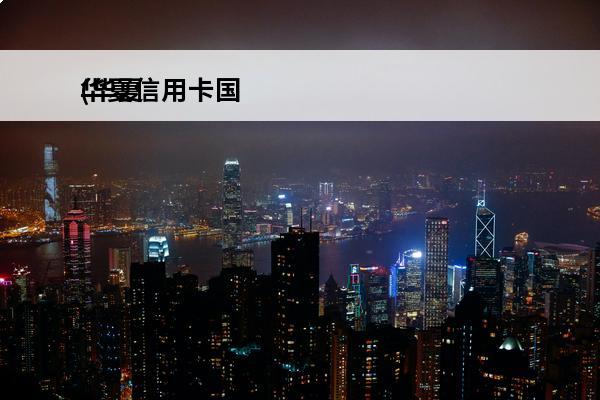 华夏信用卡国
(华夏信用卡国潮动漫卡金卡)