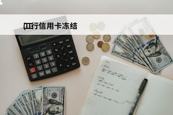 工行信用卡冻结
(工行信用卡冻结多久解冻)