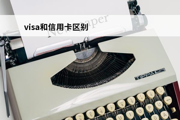 visa和信用卡区别
 visa和银行卡区别