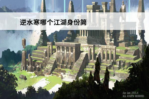 逆水寒哪个江湖身份简单 逆水寒铁衣江湖身份哪个好？