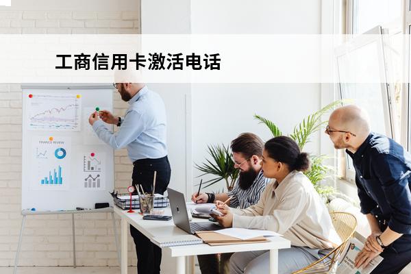 工商信用卡激活电话
(工商信用卡激活电话是多少)