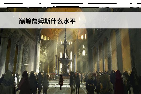 巅峰詹姆斯什么水平 