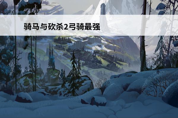 骑马与砍杀2弓骑最强
