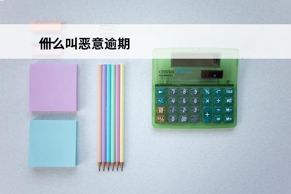 什么叫恶意逾期
 什么叫恶意逾期网贷