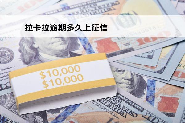 拉卡拉逾期多久上征信
(拉卡拉逾期一年左右)