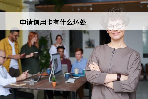 申请信用卡有什么坏处
 办信用卡的弊端是什么