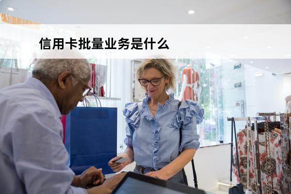 信用卡批量业务是什么