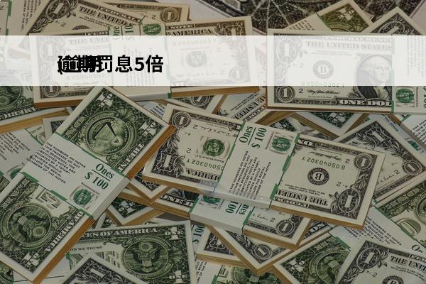 逾期罚息5倍
(逾期罚息不能超过多少)