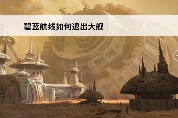 碧蓝航线如何退出大舰