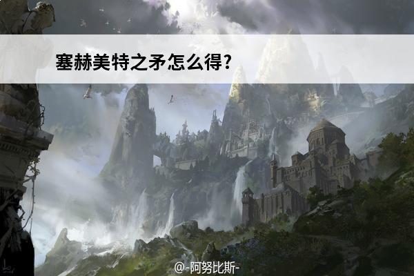 塞赫美特之矛怎么得?