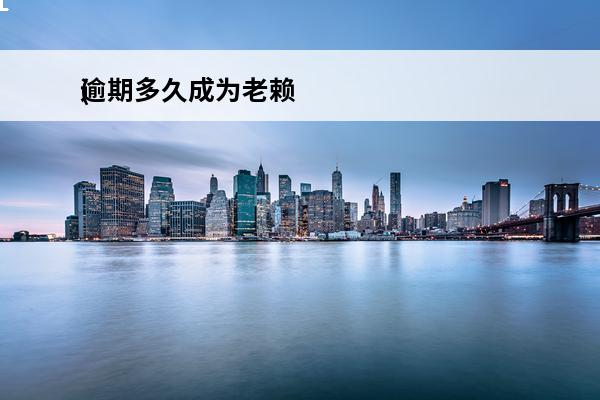 逾期多久成为老赖
(逾期多久会成失信被执行人)