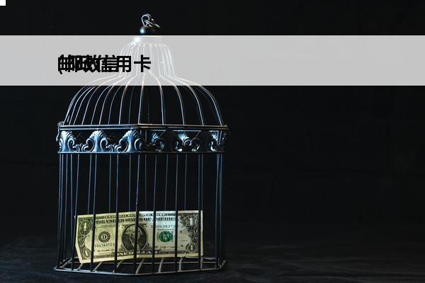 邮政信用卡
(邮政信用卡还款怎么还)